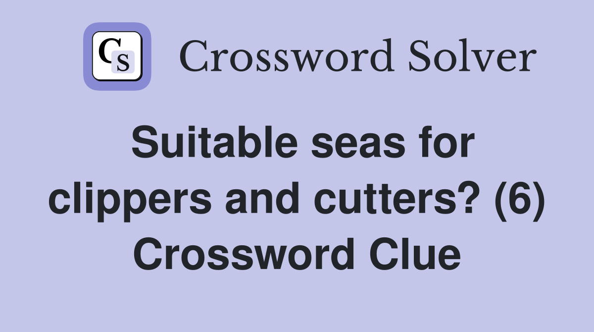Suitable seas for clippers and cutters? (6) Crossword Clue Answers